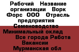 Рабочий › Название организации ­ Ворк Форс, ООО › Отрасль предприятия ­ Семеноводство › Минимальный оклад ­ 30 000 - Все города Работа » Вакансии   . Мурманская обл.,Апатиты г.